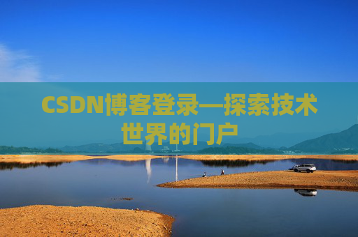 CSDN博客登录—探索技术世界的门户 CSDN博客登录—探索技术世界的门户